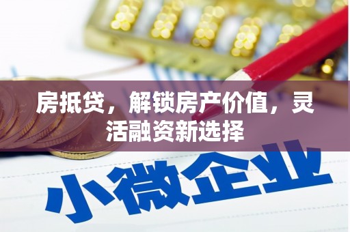 兰考房抵贷，解锁房产价值，灵活融资新选择