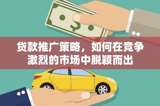 兰考贷款推广策略，如何在竞争激烈的市场中脱颖而出