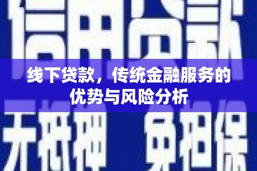 兰考线下贷款，传统金融服务的优势与风险分析