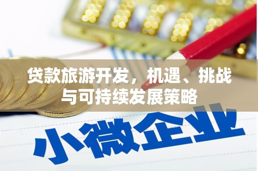 兰考贷款旅游开发，机遇、挑战与可持续发展策略