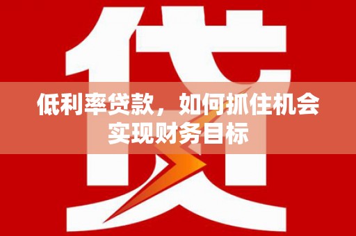 兰考低利率贷款，如何抓住机会实现财务目标