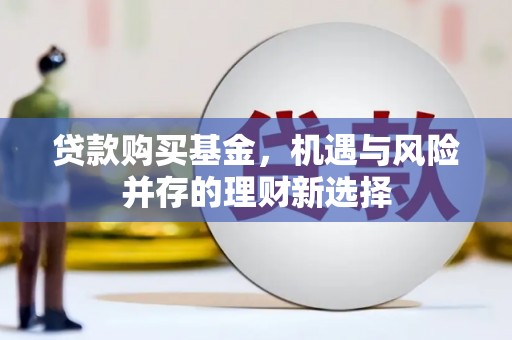 兰考贷款购买基金，机遇与风险并存的理财新选择