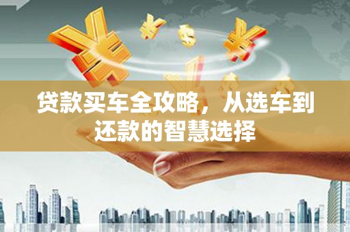 兰考贷款买车全攻略，从选车到还款的智慧选择