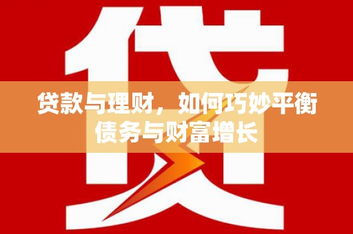 兰考贷款与理财，如何巧妙平衡债务与财富增长