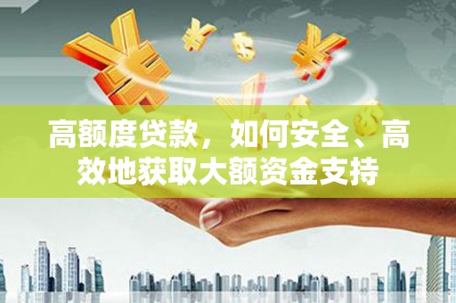 兰考高额度贷款，如何安全、高效地获取大额资金支持