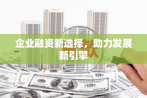 兰考企业融资新选择，助力发展新引擎