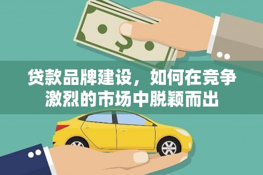 兰考贷款品牌建设，如何在竞争激烈的市场中脱颖而出
