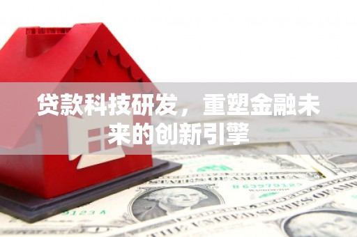 兰考贷款科技研发，重塑金融未来的创新引擎