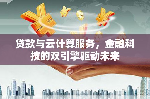 兰考贷款与云计算服务，金融科技的双引擎驱动未来