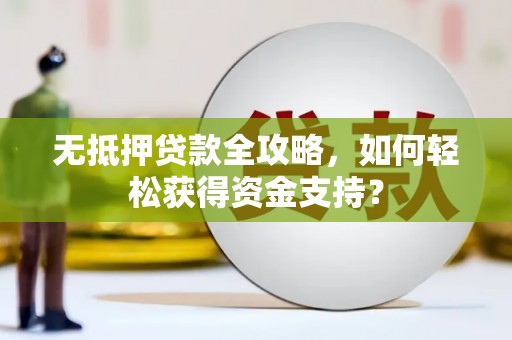 兰考无抵押贷款全攻略，如何轻松获得资金支持？