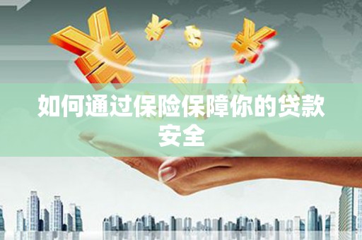 兰考如何通过保险保障你的贷款安全