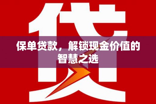 兰考保单贷款，解锁现金价值的智慧之选