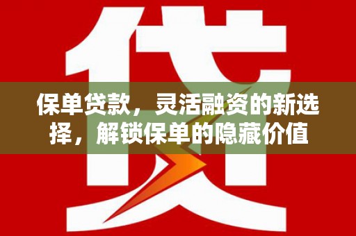 兰考保单贷款，灵活融资的新选择，解锁保单的隐藏价值