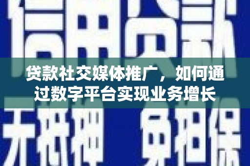 兰考贷款社交媒体推广，如何通过数字平台实现业务增长