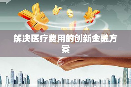 兰考解决医疗费用的创新金融方案