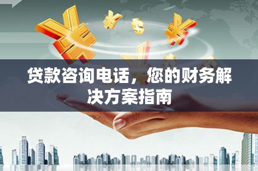 兰考贷款咨询电话，您的财务解决方案指南