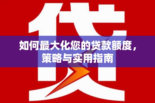 兰考如何最大化您的贷款额度，策略与实用指南