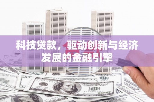 兰考科技贷款，驱动创新与经济发展的金融引擎