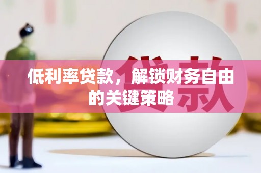 兰考低利率贷款，解锁财务自由的关键策略