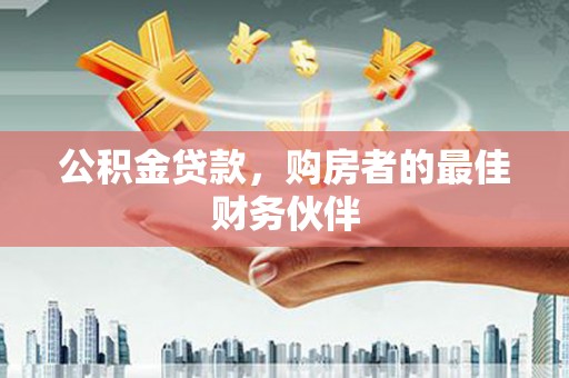 兰考公积金贷款，购房者的最佳财务伙伴