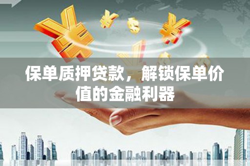 兰考保单质押贷款，解锁保单价值的金融利器