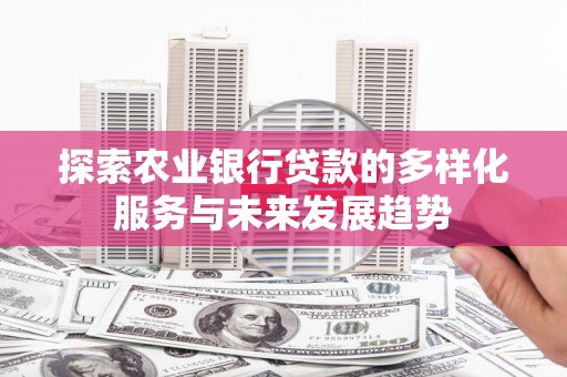 兰考探索农业银行贷款的多样化服务与未来发展趋势