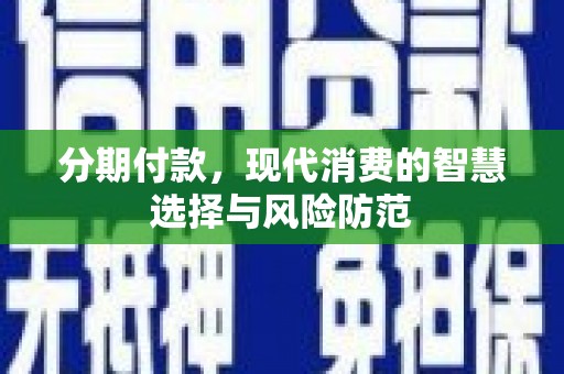 兰考分期付款，现代消费的智慧选择与风险防范