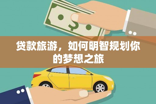 兰考贷款旅游，如何明智规划你的梦想之旅