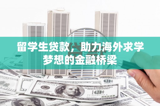 兰考留学生贷款，助力海外求学梦想的金融桥梁