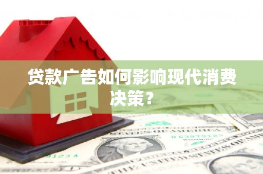 兰考贷款广告如何影响现代消费决策？