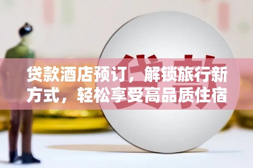 兰考贷款酒店预订，解锁旅行新方式，轻松享受高品质住宿