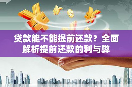 兰考贷款能不能提前还款？全面解析提前还款的利与弊