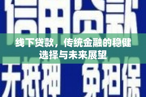 兰考线下贷款，传统金融的稳健选择与未来展望