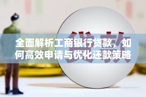 兰考全面解析工商银行贷款，如何高效申请与优化还款策略