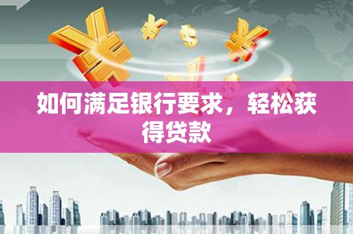 兰考如何满足银行要求，轻松获得贷款