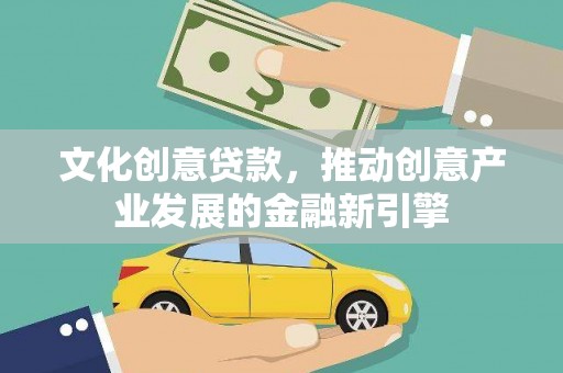 兰考文化创意贷款，推动创意产业发展的金融新引擎