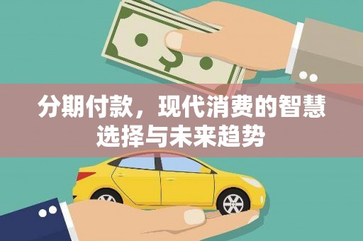 兰考分期付款，现代消费的智慧选择与未来趋势