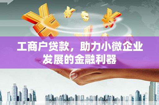 兰考工商户贷款，助力小微企业发展的金融利器