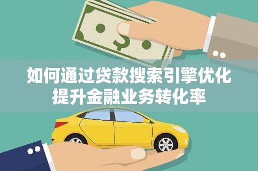 兰考如何通过贷款搜索引擎优化提升金融业务转化率