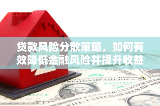 兰考贷款风险分散策略，如何有效降低金融风险并提升收益