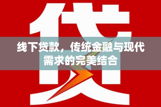 兰考线下贷款，传统金融与现代需求的完美结合