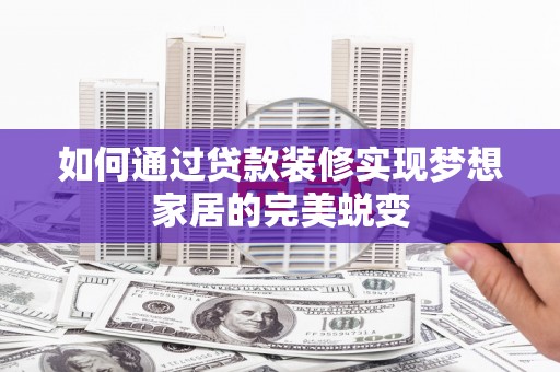 兰考如何通过贷款装修实现梦想家居的完美蜕变