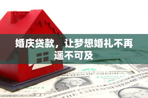 兰考婚庆贷款，让梦想婚礼不再遥不可及