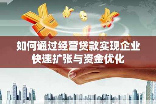 兰考如何通过经营贷款实现企业快速扩张与资金优化