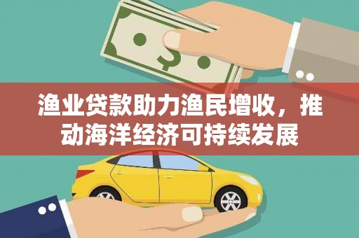 兰考渔业贷款助力渔民增收，推动海洋经济可持续发展