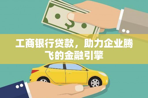 兰考工商银行贷款，助力企业腾飞的金融引擎