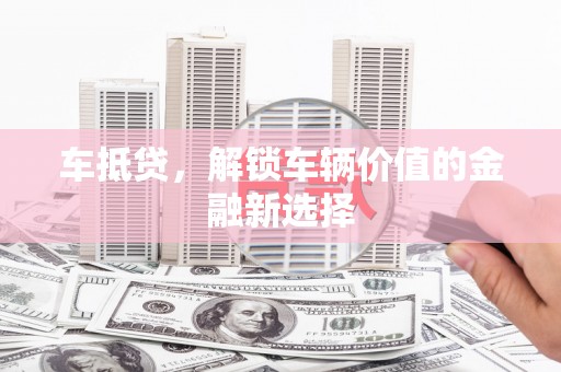 兰考车抵贷，解锁车辆价值的金融新选择