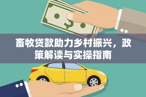 兰考畜牧贷款助力乡村振兴，政策解读与实操指南