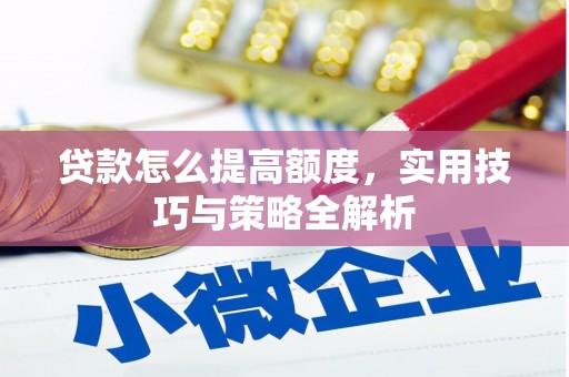 兰考贷款怎么提高额度，实用技巧与策略全解析