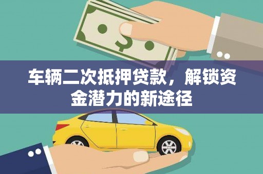 兰考车辆二次抵押贷款，解锁资金潜力的新途径